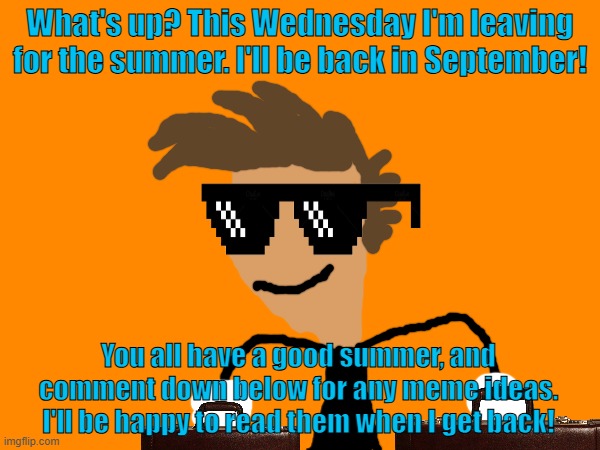 The Next Chapter... | What's up? This Wednesday I'm leaving for the summer. I'll be back in September! You all have a good summer, and comment down below for any meme ideas. I'll be happy to read them when I get back! | image tagged in memes,summer,summer vacation | made w/ Imgflip meme maker