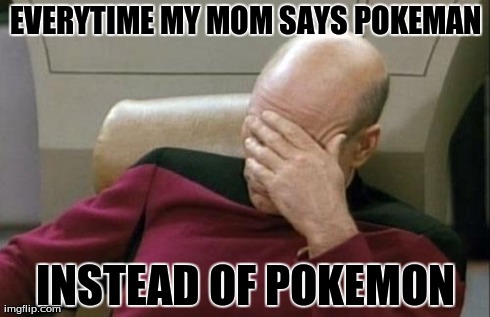 Captain Picard Facepalm Meme | EVERYTIME MY MOM SAYS POKEMAN INSTEAD OF POKEMON | image tagged in memes,captain picard facepalm | made w/ Imgflip meme maker