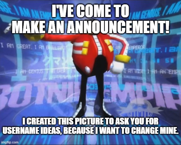 I'VE COME TO MAKE AN ANNOUNCEMENT! | I'VE COME TO MAKE AN ANNOUNCEMENT! I CREATED THIS PICTURE TO ASK YOU FOR USERNAME IDEAS, BECAUSE I WANT TO CHANGE MINE. | image tagged in strongfishmemer91's announcement | made w/ Imgflip meme maker