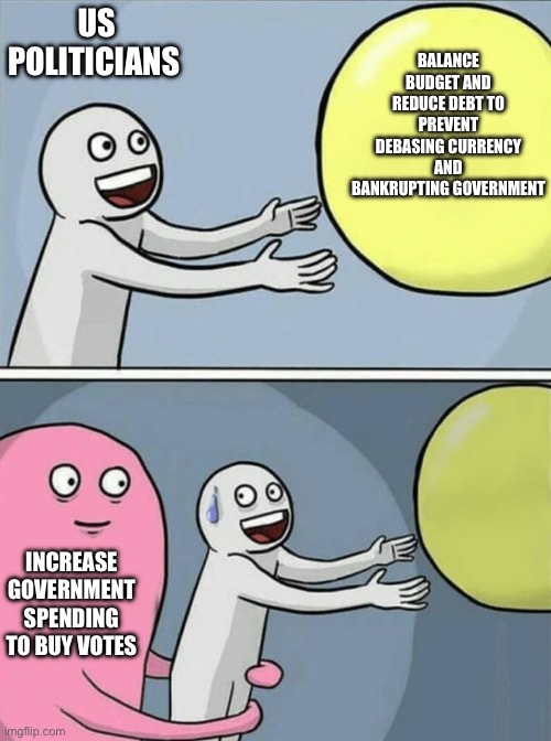 big yellow ball and... | US POLITICIANS; BALANCE BUDGET AND REDUCE DEBT TO PREVENT DEBASING CURRENCY AND BANKRUPTING GOVERNMENT; INCREASE GOVERNMENT SPENDING TO BUY VOTES | image tagged in big yellow ball and | made w/ Imgflip meme maker