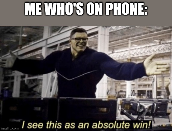 I See This as an Absolute Win! | ME WHO'S ON PHONE: | image tagged in i see this as an absolute win | made w/ Imgflip meme maker