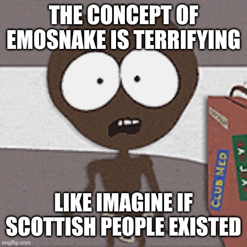 Starvin Marvin  | THE CONCEPT OF EMOSNAKE IS TERRIFYING; LIKE IMAGINE IF SCOTTISH PEOPLE EXISTED | image tagged in starvin marvin | made w/ Imgflip meme maker