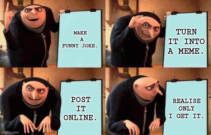Gru's Plan | MAKE  A FUNNY JOKE. TURN IT INTO A MEME. POST IT ONLINE. REALISE ONLY I GET IT. | image tagged in memes,gru's plan | made w/ Imgflip meme maker