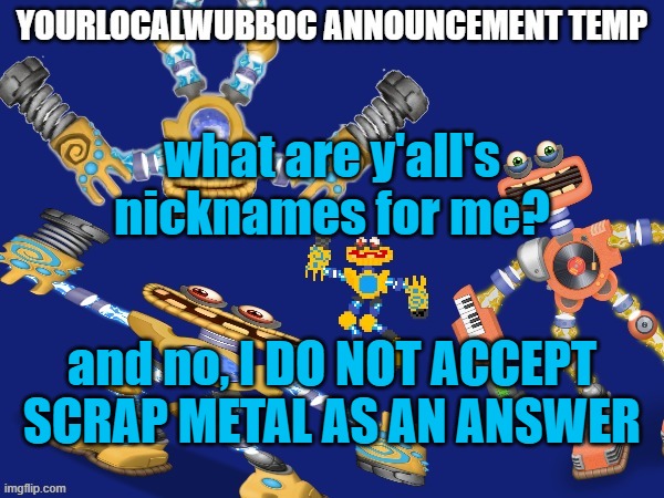 YourLocalWubboc Announcement Temp | what are y'all's nicknames for me? and no, I DO NOT ACCEPT SCRAP METAL AS AN ANSWER | image tagged in yourlocalwubboc announcement temp | made w/ Imgflip meme maker