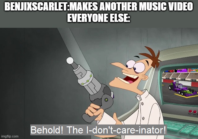 true | BENJIXSCARLET:MAKES ANOTHER MUSIC VIDEO
EVERYONE ELSE: | image tagged in the i don't care inator | made w/ Imgflip meme maker
