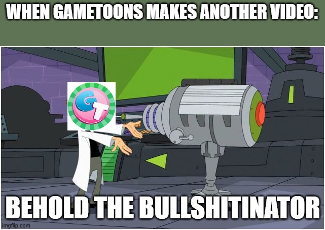 Behold Dr. Doofenshmirtz | WHEN GAMETOONS MAKES ANOTHER VIDEO:; BEHOLD THE BULLSHITINATOR | image tagged in behold dr doofenshmirtz | made w/ Imgflip meme maker