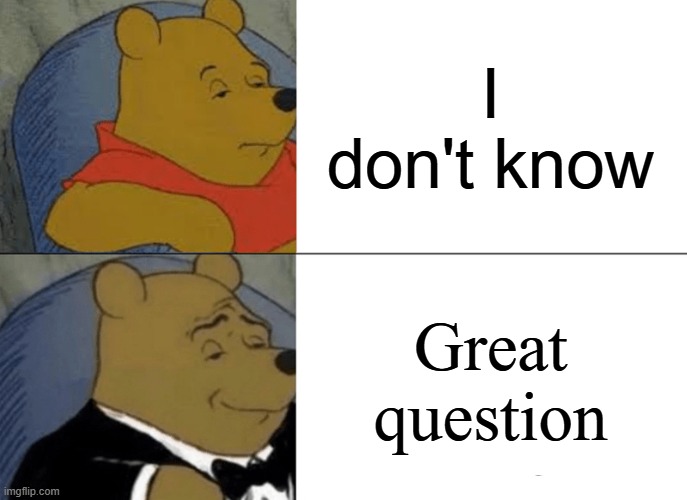 Sound smarter with this simple trick | I don't know; Great question | image tagged in memes,tuxedo winnie the pooh,funny,smart | made w/ Imgflip meme maker