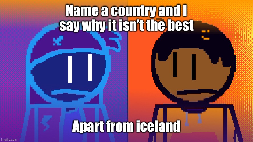 Electricity and Fire | Name a country and I say why it isn’t the best; Apart from iceland | image tagged in electricity and fire | made w/ Imgflip meme maker