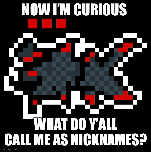 No title needed | NOW I’M CURIOUS; WHAT DO Y’ALL CALL ME AS NICKNAMES? | made w/ Imgflip meme maker