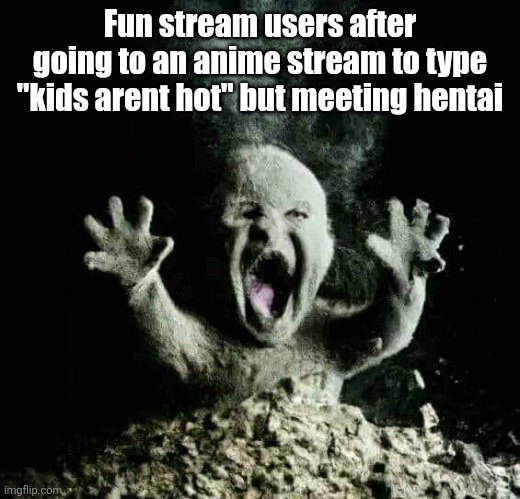 Ash baby | Fun stream users after going to an anime stream to type "kids arent hot" but meeting hentai | image tagged in ash baby | made w/ Imgflip meme maker