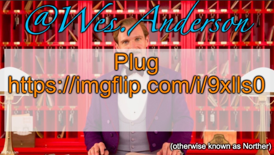 Wes.Anderson temp | Plug
https://imgflip.com/i/9xlls0 | image tagged in wes anderson temp | made w/ Imgflip meme maker