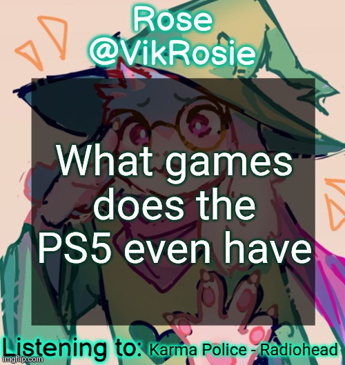 Rosie Deltarune Temp | What games does the PS5 even have; Karma Police - Radiohead | image tagged in rosie deltarune temp | made w/ Imgflip meme maker