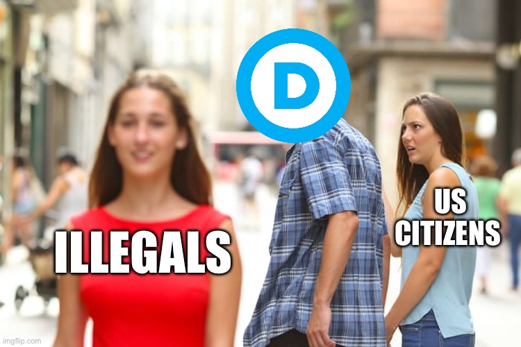 Distracted Boyfriend | US CITIZENS; ILLEGALS | image tagged in memes,distracted boyfriend,politics,political meme,democrats | made w/ Imgflip meme maker