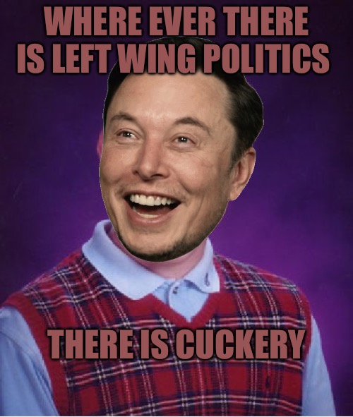 Bad Cuck Elon | WHERE EVER THERE IS LEFT WING POLITICS; THERE IS CUCKERY | image tagged in memes,elon musk,cucks,tesla truck,political memes,left wing | made w/ Imgflip meme maker