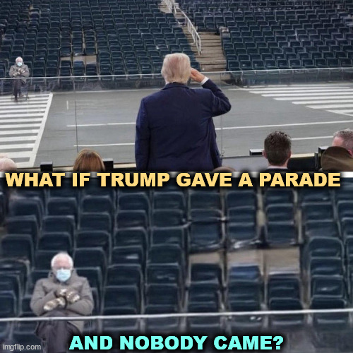 The No Kings demonstrations were a big success. EVERYBODY came. | WHAT IF TRUMP GAVE A PARADE; AND NOBODY CAME? | image tagged in trump,unpopular,parade,disappointment | made w/ Imgflip meme maker