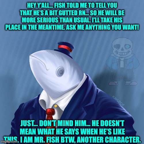 But please don’t talk about fish soup - Mr. Fish | HEY Y’ALL… FISH TOLD ME TO TELL YOU THAT HE’S A BIT GUTTED RN… SO HE WILL BE MORE SERIOUS THAN USUAL. I’LL TAKE HIS PLACE IN THE MEANTIME. ASK ME ANYTHING YOU WANT! JUST… DON’T MIND HIM… HE DOESN’T MEAN WHAT HE SAYS WHEN HE’S LIKE THIS. I AM MR. FISH BTW, ANOTHER CHARACTER. | made w/ Imgflip meme maker