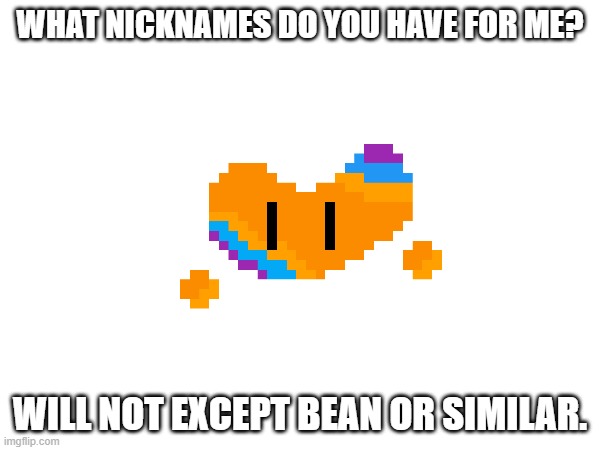 Also is it at all weird if I use :3 | WHAT NICKNAMES DO YOU HAVE FOR ME? WILL NOT EXCEPT BEAN OR SIMILAR. | made w/ Imgflip meme maker
