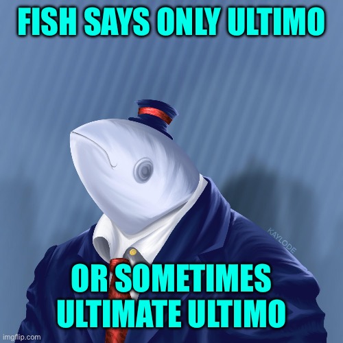 Mr. Fish | FISH SAYS ONLY ULTIMO OR SOMETIMES ULTIMATE ULTIMO | image tagged in mr fish | made w/ Imgflip meme maker