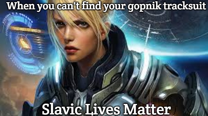 Slavic Nova Terra | When you can't find your gopnik tracksuit; Slavic Lives Matter | image tagged in slavic nova terra,slavic starcraft,slavic lives matter | made w/ Imgflip meme maker