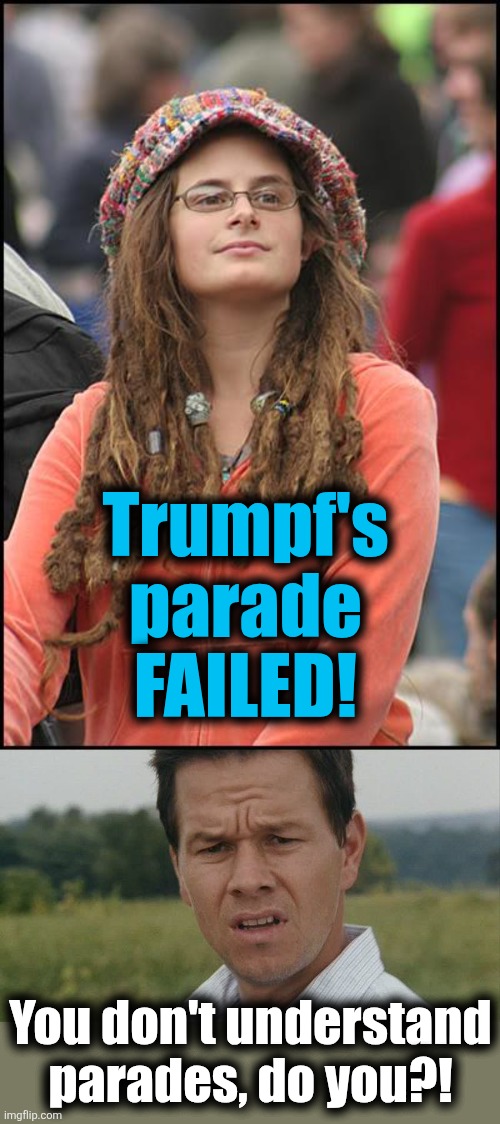 Libs don't understand parades, only riots | Trumpf's
parade
FAILED! You don't understand
parades, do you?! | image tagged in memes,college liberal,mark wahlburg confused,parade,trump derangement syndrome,democrats | made w/ Imgflip meme maker