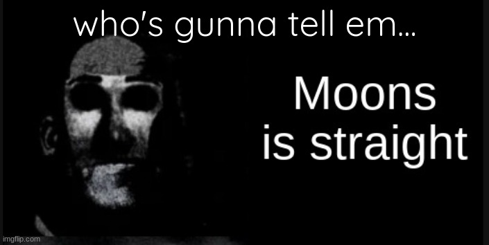 who's gunna tell em... | made w/ Imgflip meme maker