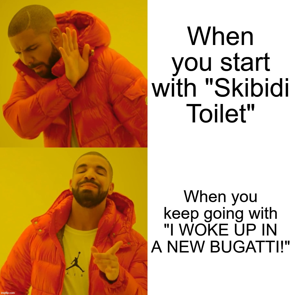 Drake Hotline Bling Meme | When you start with "Skibidi Toilet" When you keep going with "I WOKE UP IN A NEW BUGATTI!" | image tagged in memes,drake hotline bling | made w/ Imgflip meme maker