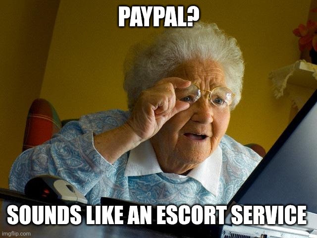 Grandma Finds The Internet | PAYPAL? SOUNDS LIKE AN ESCORT SERVICE | image tagged in memes,grandma finds the internet | made w/ Imgflip meme maker