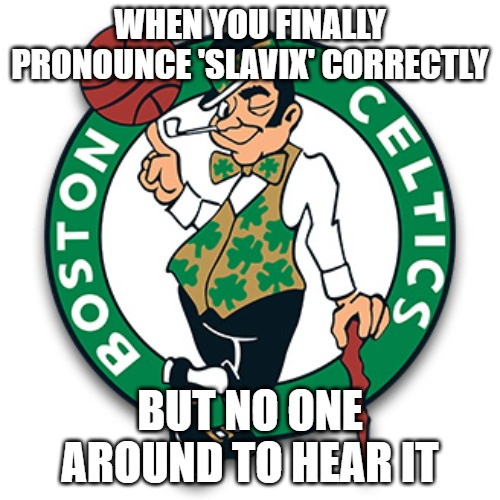 Boston Celtics Logo | WHEN YOU FINALLY PRONOUNCE 'SLAVIX' CORRECTLY; BUT NO ONE AROUND TO HEAR IT | image tagged in boston celtics logo,slavic lives matter | made w/ Imgflip meme maker