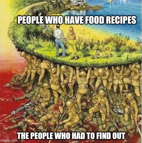 Soldiers hold up society | PEOPLE WHO HAVE FOOD RECIPES; THE PEOPLE WHO HAD TO FIND OUT | image tagged in soldiers hold up society | made w/ Imgflip meme maker