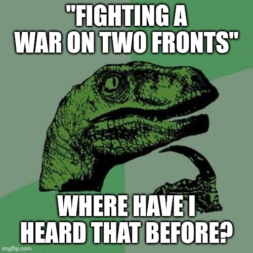 So, who's enlisting for Israel? Any volunteers?? | "FIGHTING A WAR ON TWO FRONTS"; WHERE HAVE I HEARD THAT BEFORE? | image tagged in memes,philosoraptor | made w/ Imgflip meme maker
