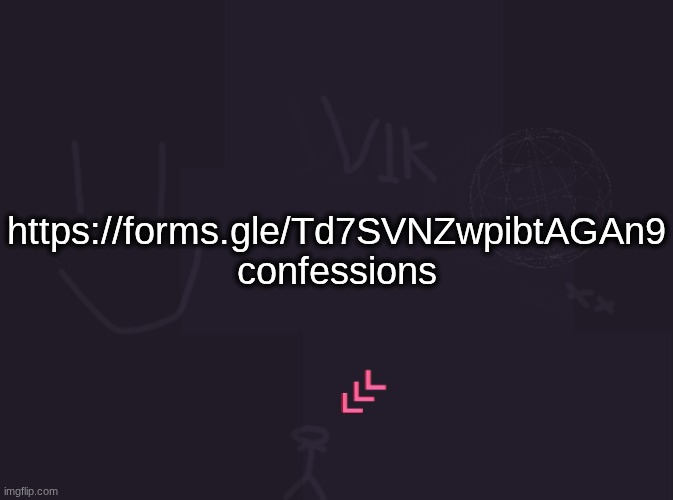 vik's image | https://forms.gle/Td7SVNZwpibtAGAn9
confessions | image tagged in vik's image | made w/ Imgflip meme maker