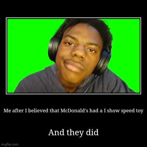 Me after I believed that McDonald's had a I show speed toy | And they did | image tagged in funny,demotivationals | made w/ Imgflip demotivational maker