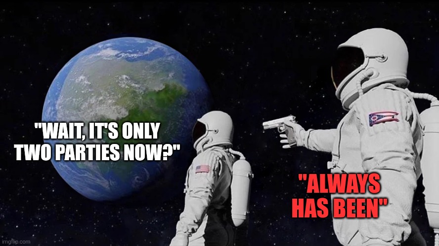 Always Has Been Meme | "WAIT, IT'S ONLY TWO PARTIES NOW?" "ALWAYS HAS BEEN" | image tagged in memes,always has been | made w/ Imgflip meme maker