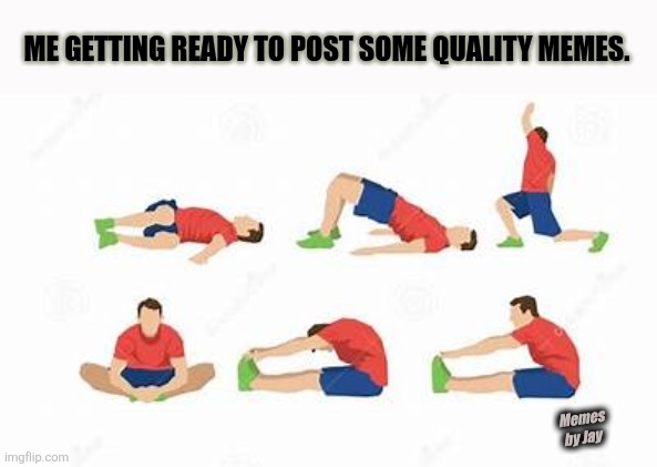 Stretch it out! | ME GETTING READY TO POST SOME QUALITY MEMES. Memes by Jay | image tagged in funny memes,exercise,facebook | made w/ Imgflip meme maker