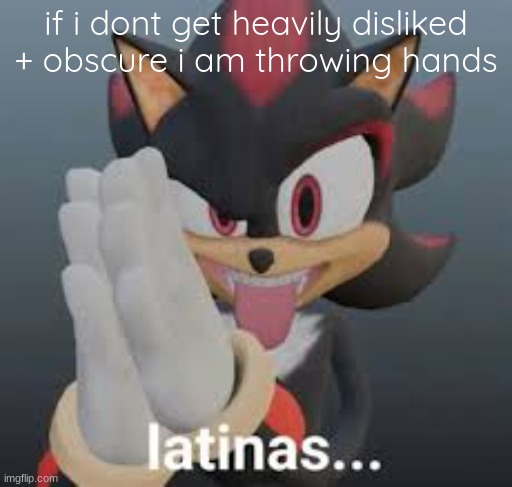 latinas... | if i dont get heavily disliked + obscure i am throwing hands | image tagged in latinas | made w/ Imgflip meme maker