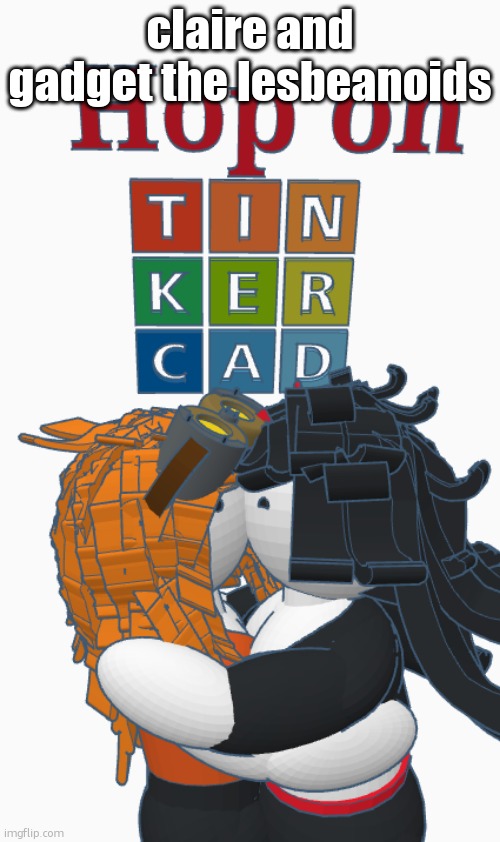 Hop on tinkercad | claire and gadget the lesbeanoids | image tagged in hop on tinkercad | made w/ Imgflip meme maker