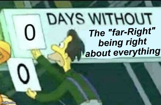 "far-Right"? More like Right-so-far. | The "far-Right" being right about everything | image tagged in 0 days without lenny simpsons | made w/ Imgflip meme maker
