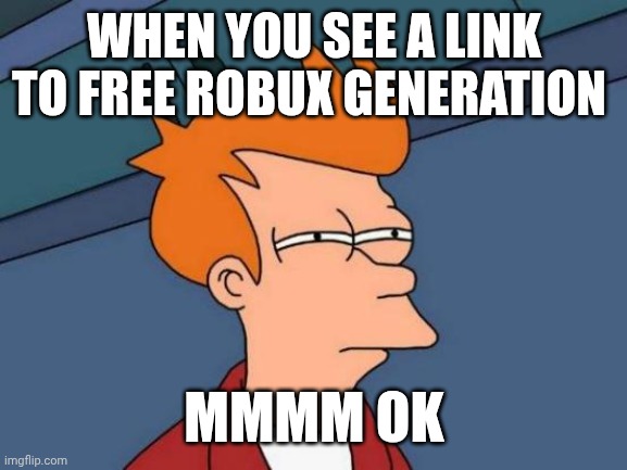 Futurama Fry | WHEN YOU SEE A LINK TO FREE ROBUX GENERATION; MMMM OK | image tagged in memes,futurama fry | made w/ Imgflip meme maker