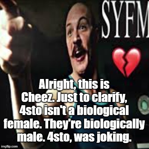 Charles Bronson syfm | Alright, this is Cheez. Just to clarify, 4sto isn't a biological female. They're biologically male. 4sto, was joking. | image tagged in charles bronson syfm | made w/ Imgflip meme maker