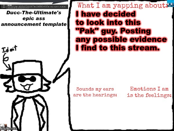 If you find anything please comment any evidence you find of him being a groomer. | I have decided to look into this "Pak" guy. Posting any possible evidence I find to this stream. | image tagged in ducc-the-ultimate's epic ass announcement template | made w/ Imgflip meme maker