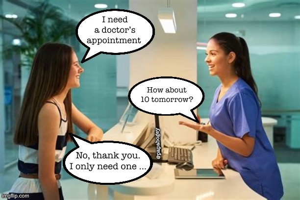 Doctors appointment | I need a doctor’s appointment; How about 10 tomorrow? @papabogey; No, thank you. I only need one … | image tagged in nurse,doctor and patient | made w/ Imgflip meme maker