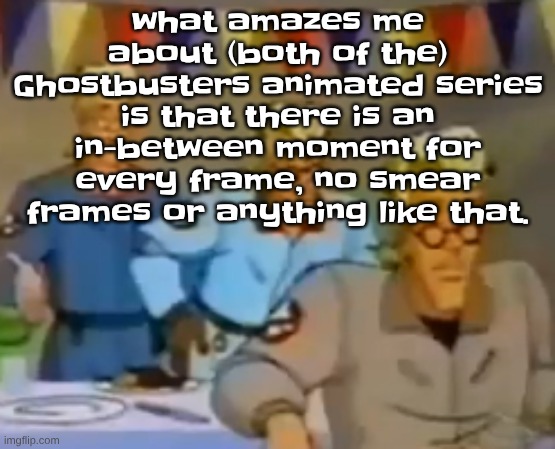 like damn | what amazes me about (both of the) Ghostbusters animated series is that there is an in-between moment for every frame, no smear frames or anything like that. | image tagged in mitosis | made w/ Imgflip meme maker