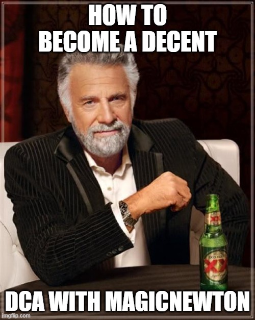 The Most Interesting Man In The World | HOW TO BECOME A DECENT; DCA WITH MAGICNEWTON | image tagged in memes,the most interesting man in the world | made w/ Imgflip meme maker