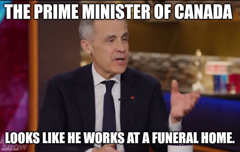 Fitting, since our country is in need of burial. | THE PRIME MINISTER OF CANADA; LOOKS LIKE HE WORKS AT A FUNERAL HOME. | image tagged in mark carney | made w/ Imgflip meme maker