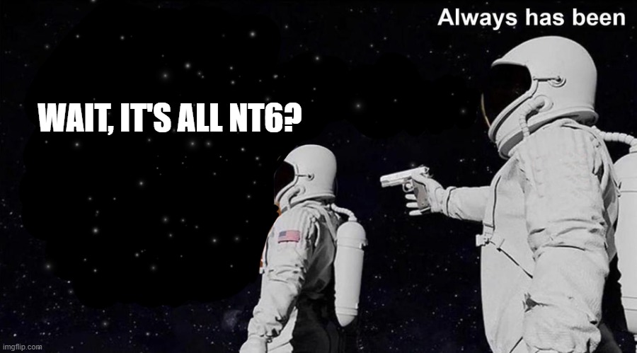 Wait it's all... Always has been | WAIT, IT'S ALL NT6? | image tagged in wait it's all always has been | made w/ Imgflip meme maker