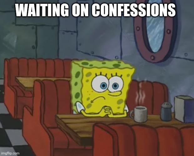 Spongebob Waiting | WAITING ON CONFESSIONS | image tagged in spongebob waiting | made w/ Imgflip meme maker