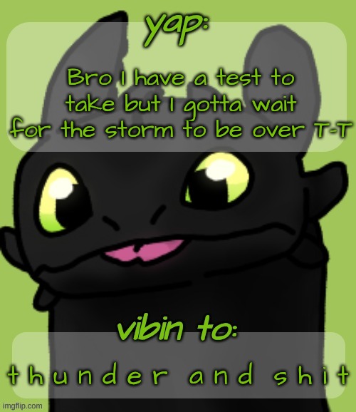 Blep :3 | Bro I have a test to take but I gotta wait for the storm to be over T-T; t h u n d e r  a n d  s h i t | image tagged in blep 3 | made w/ Imgflip meme maker