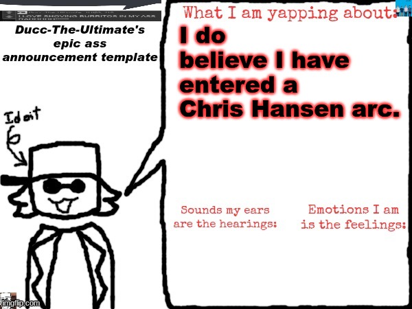 Ducc-The-Ultimate's epic ass announcement template | I do believe I have entered a Chris Hansen arc. | image tagged in ducc-the-ultimate's epic ass announcement template | made w/ Imgflip meme maker