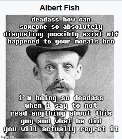Google says he's a serial killer, but he is so much more than just that | deadass how can someone so absolutely disgusting possibly exist wtf happened to your morals bro; i'm being so deadass when i say to not read anything about this guy and what he did you will actually regret it | made w/ Imgflip meme maker