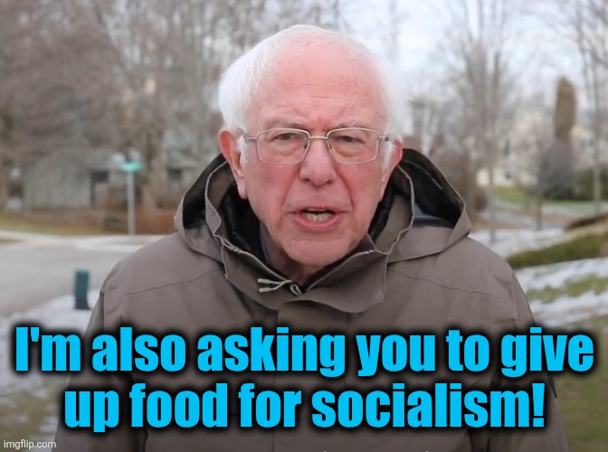 Bernie Sanders Once Again Asking | I'm also asking you to give
up food for socialism! | image tagged in bernie sanders once again asking | made w/ Imgflip meme maker